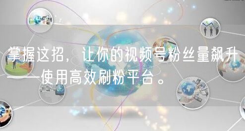 掌握这招，让你的视频号粉丝量飙升——使用高效刷粉平台。