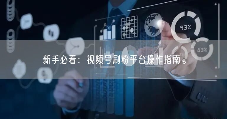 新手必看：视频号刷粉平台操作指南。