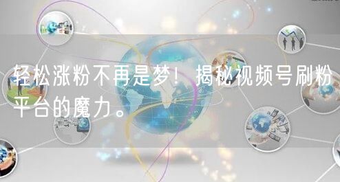 轻松涨粉不再是梦！揭秘视频号刷粉平台的魔力。