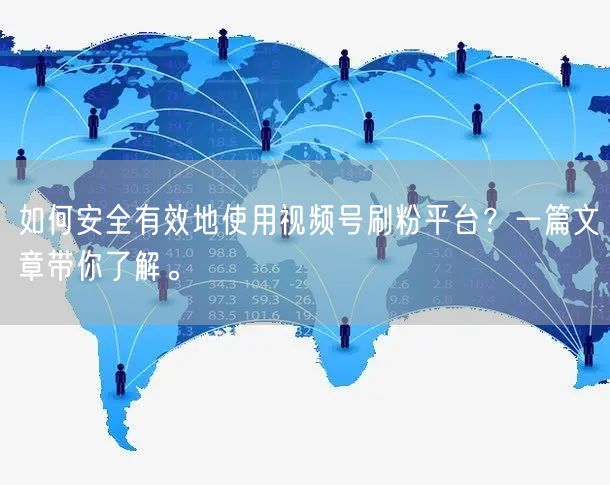 如何安全有效地使用视频号刷粉平台？一篇文章带你了解。