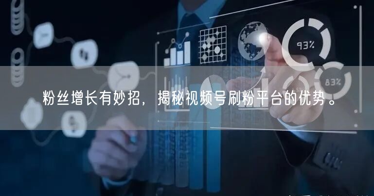 粉丝增长有妙招，揭秘视频号刷粉平台的优势。