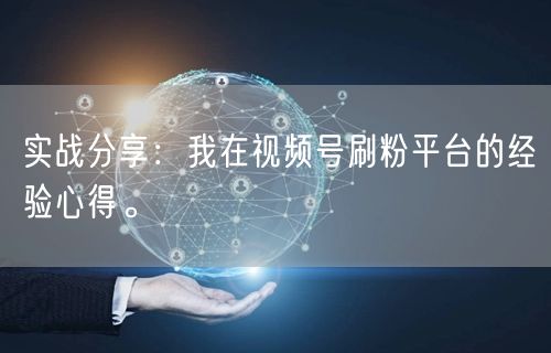 实战分享：我在视频号刷粉平台的经验心得。
