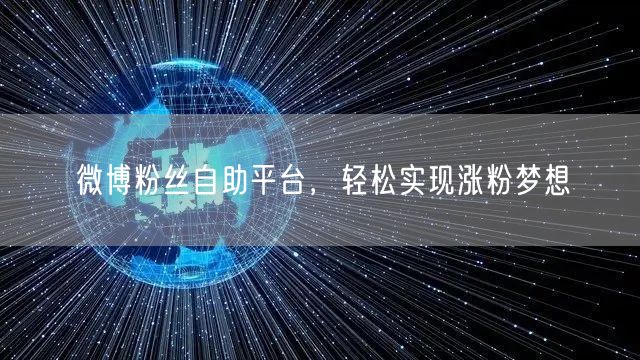 微博粉丝自助平台，轻松实现涨粉梦想