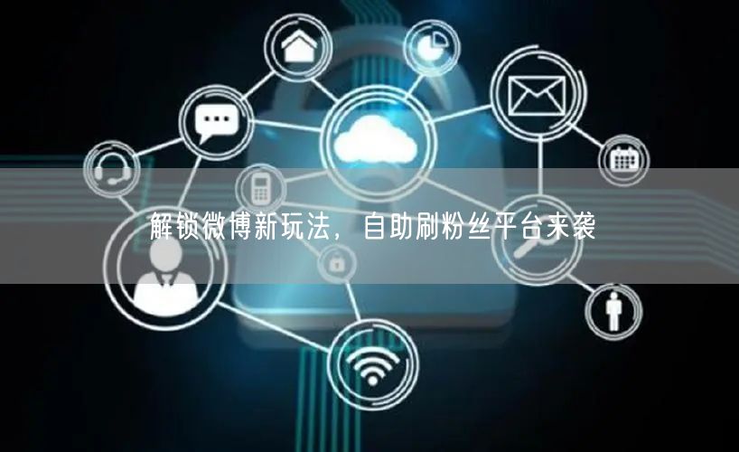 解锁微博新玩法，自助刷粉丝平台来袭