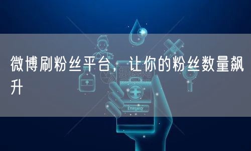 微博刷粉丝平台，让你的粉丝数量飙升