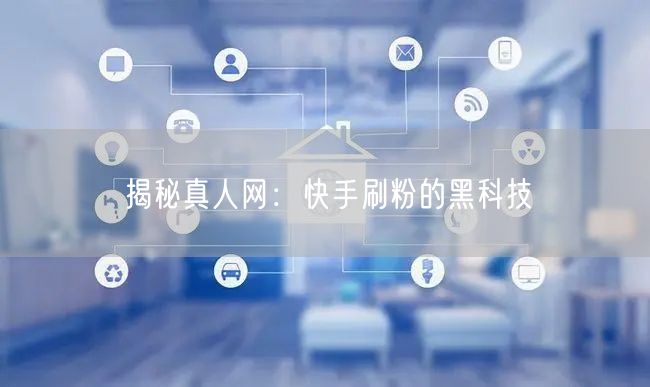 揭秘真人网：快手刷粉的黑科技