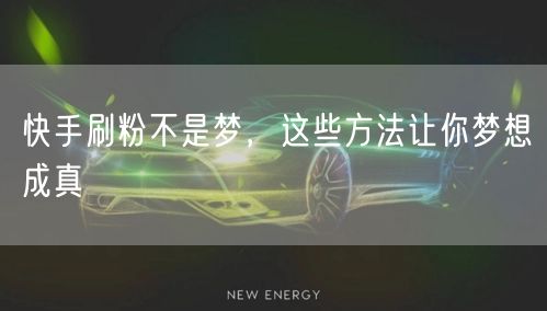 快手刷粉不是梦，这些方法让你梦想成真