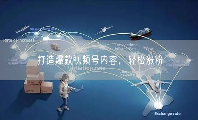 打造爆款视频号内容，轻松涨粉