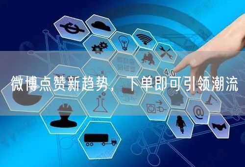 微博点赞新趋势，下单即可引领潮流