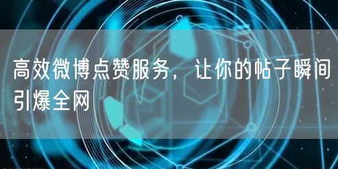 高效微博点赞服务，让你的帖子瞬间引爆全网