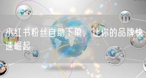 小红书粉丝自助下单，让你的品牌快速崛起