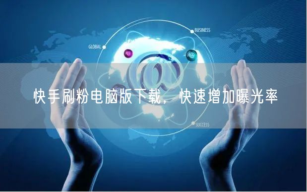 快手刷粉电脑版下载，快速增加曝光率