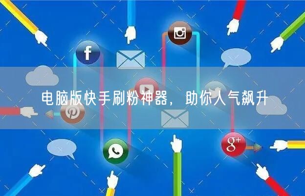 电脑版快手刷粉神器，助你人气飙升