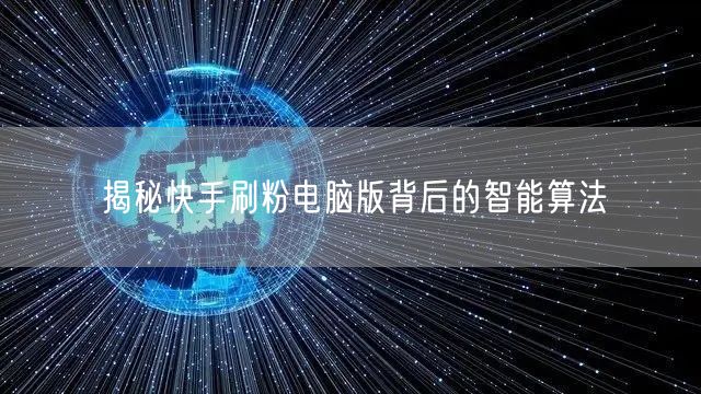 揭秘快手刷粉电脑版背后的智能算法