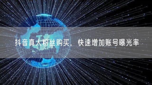 抖音真人粉丝购买，快速增加账号曝光率