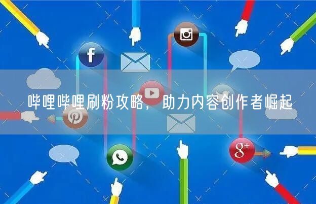 哔哩哔哩刷粉攻略，助力内容创作者崛起