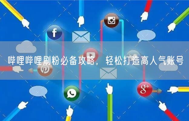 哔哩哔哩刷粉必备攻略，轻松打造高人气账号
