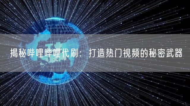 揭秘哔哩哔哩代刷：打造热门视频的秘密武器