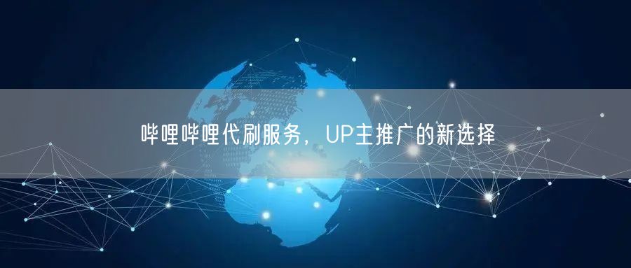哔哩哔哩代刷服务，UP主推广的新选择