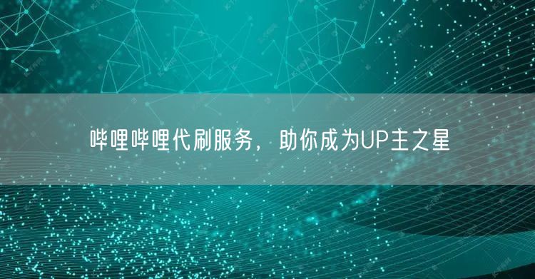 哔哩哔哩代刷服务，助你成为UP主之星