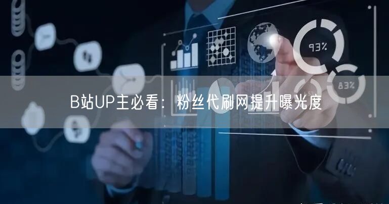 B站UP主必看：粉丝代刷网提升曝光度