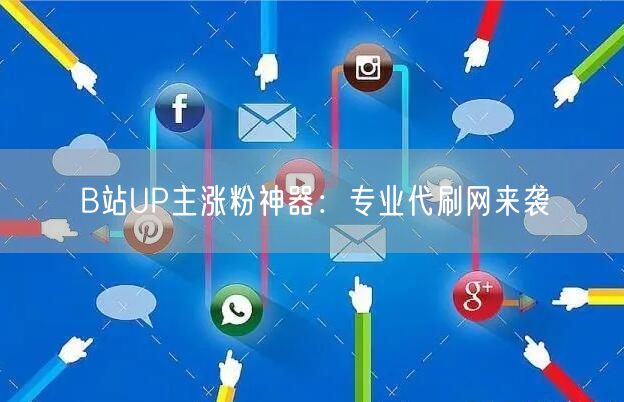 B站UP主涨粉神器：专业代刷网来袭