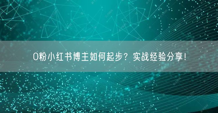 0粉小红书博主如何起步？实战经验分享！