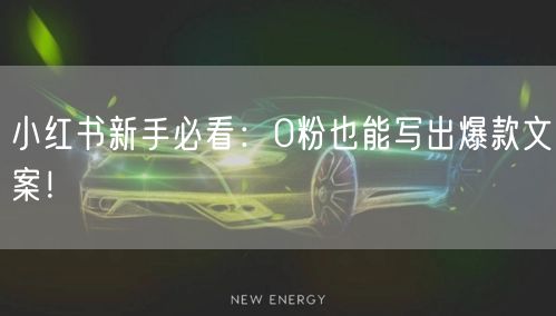 小红书新手必看：0粉也能写出爆款文案！
