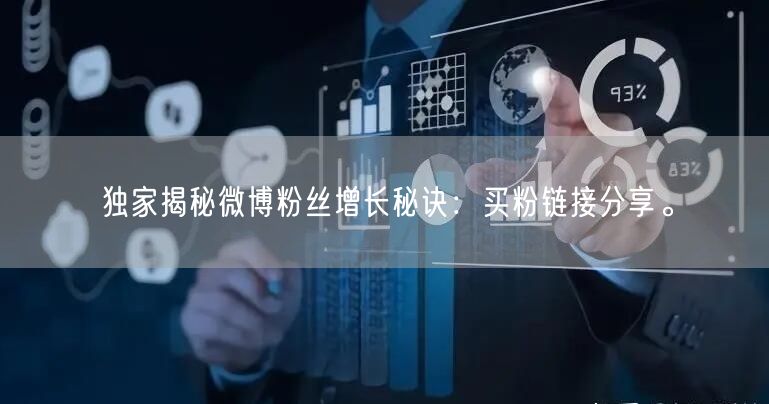 独家揭秘微博粉丝增长秘诀：买粉链接分享。