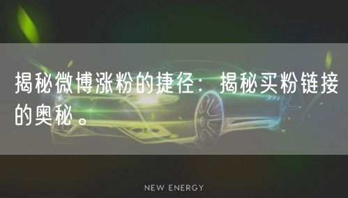 揭秘微博涨粉的捷径：揭秘买粉链接的奥秘。