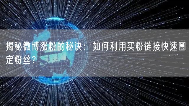 揭秘微博涨粉的秘诀：如何利用买粉链接快速圈定粉丝？