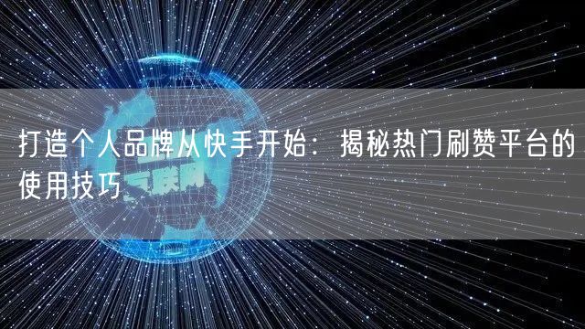 打造个人品牌从快手开始：揭秘热门刷赞平台的使用技巧