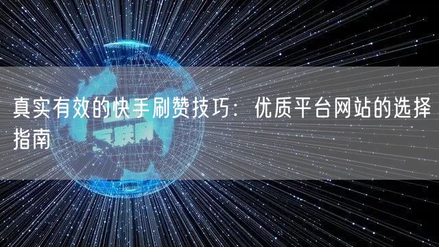 真实有效的快手刷赞技巧：优质平台网站的选择指南