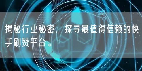 揭秘行业秘密，探寻最值得信赖的快手刷赞平台。
