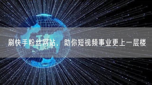 刷快手粉丝网站，助你短视频事业更上一层楼