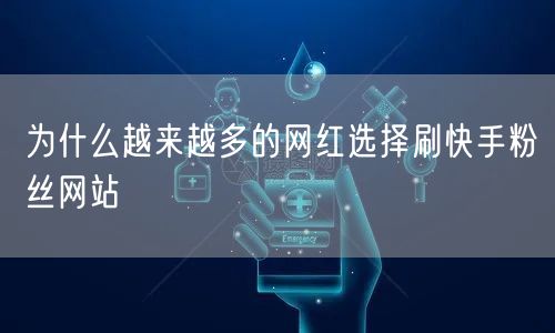 为什么越来越多的网红选择刷快手粉丝网站