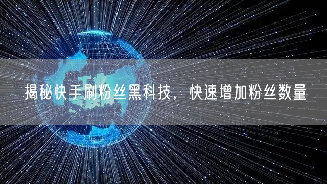 揭秘快手刷粉丝黑科技，快速增加粉丝数量