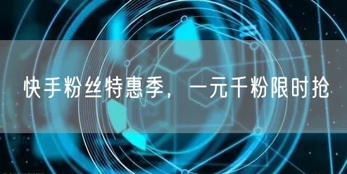 快手粉丝特惠季，一元千粉限时抢