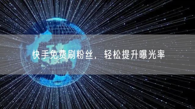 快手免费刷粉丝，轻松提升曝光率