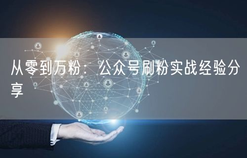 从零到万粉：公众号刷粉实战经验分享