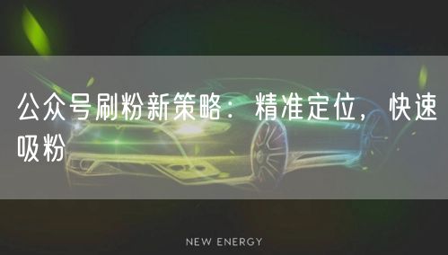 公众号刷粉新策略：精准定位，快速吸粉