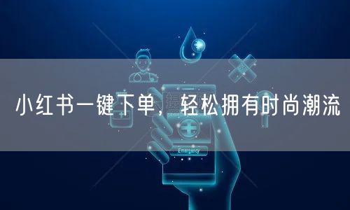 小红书一键下单，轻松拥有时尚潮流