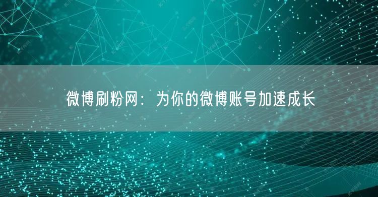 微博刷粉网：为你的微博账号加速成长