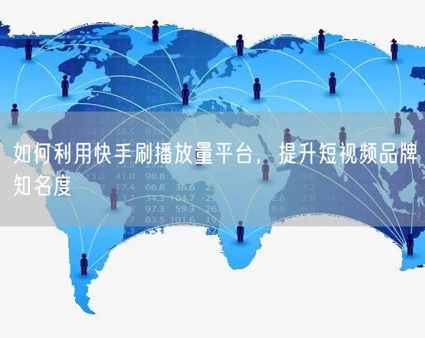 如何利用快手刷播放量平台，提升短视频品牌知名度