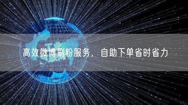 高效微博刷粉服务，自助下单省时省力